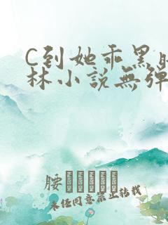 C到她乖黑暗森林小说无弹窗
