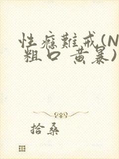 性瘾难戒(NP 粗口 黄暴)