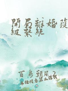 开局离婚获得神级系统