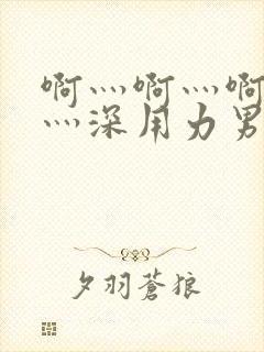 啊灬啊灬啊灬快灬深用力男女