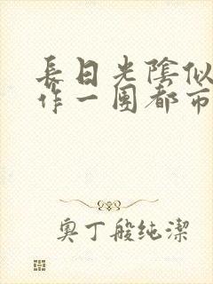 长日光阴似箭乱作一团都市言情