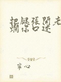 把腿张开老子臊烂你口述