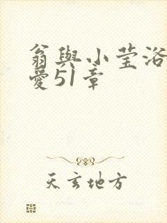 翁与小莹浴室欢爱51章