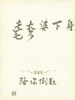 老太婆下身浓浓毛多