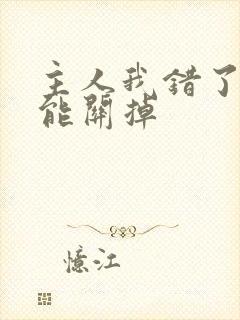 主人我错了能不能关掉