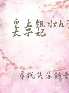 皇上粗壮h灌满太子妃