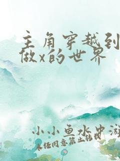 主角穿越到随处做x的世界