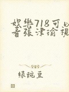 娱乐718可以看张津瑜视频吗