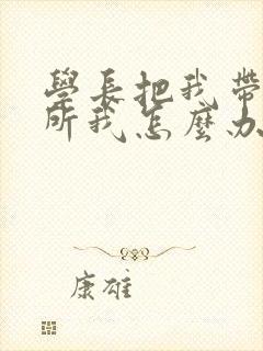 学长把我带到厕所我怎么办