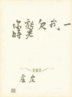 你亏欠我一段小时光