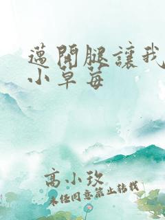 迈开腿让我吃你小草莓