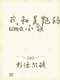 我和美艳的巨guma小说