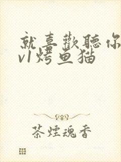 就喜欢听你叫1v1烤鱼猫