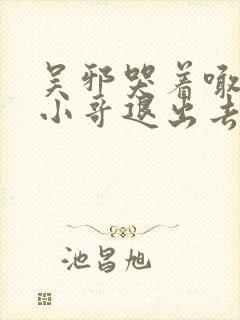 吴邪哭着喊着让小哥退出去