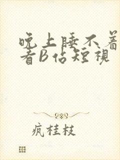 晚上睡不着偷偷看B站短视