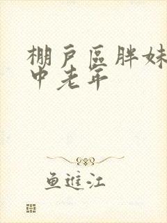 棚户区胖妹专接中老年