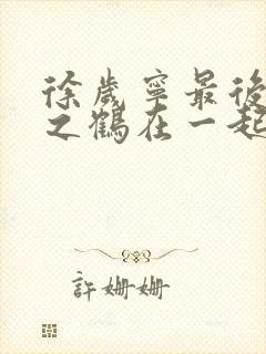 徐岁宁最后和洛之鹤在一起了吗