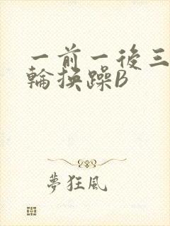 一前一后三个人轮换躁B