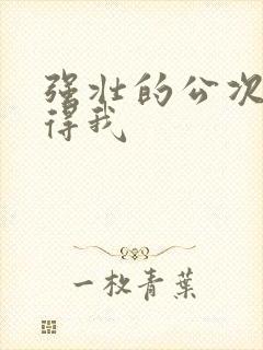 强壮的公次次弄得我