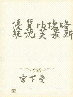 优质rb攻略系统沈芙最新章节