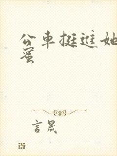 公车挺进她的花蜜