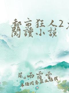 都市狂人2免费阅读小说