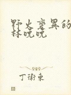 野火变异的父爱林晚晚