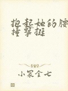 抱起她的腰用力撞击挺