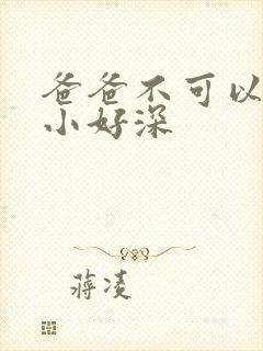 爸爸不可以我还小好深