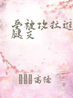 受被攻拉进厕所腿交