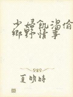 少妇饥渴偷公乱乡野情事