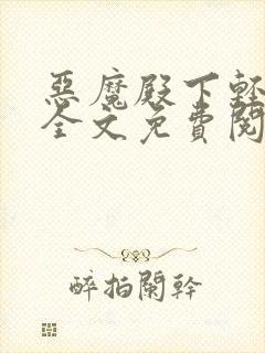 恶魔殿下轻一点全文免费阅读