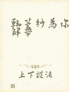 韩菱纱为你宽衣解带