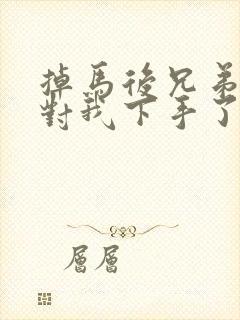 掉马后兄弟们都对我下手了70