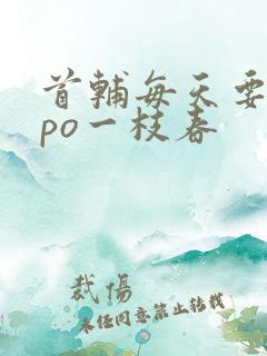 首辅每天要不够po一枝春