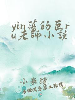 yin荡的巨ru老师小说