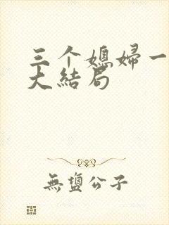 三个媳妇一锅烩大结局