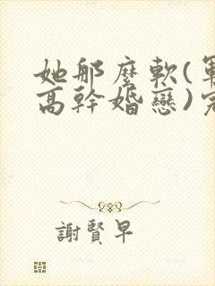 她那么软(军婚高干婚恋)完结