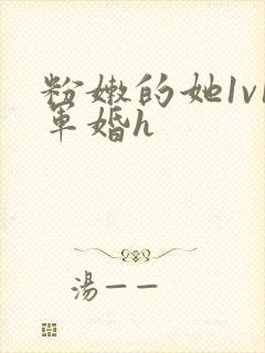 粉嫩的她1v1军婚h