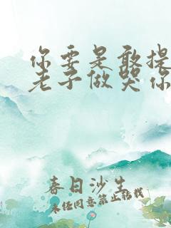 你要是敢提分手老子做哭你