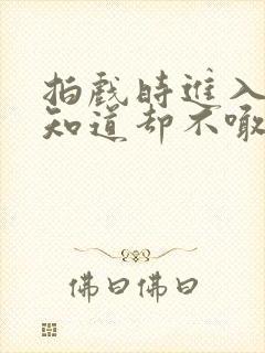 拍戏时进入导演知道却不喊停
