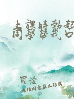 上课时勃起了女同学帮我口