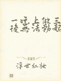 一晚上做三四次后无法勃起