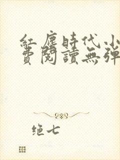 红尘时代小说免费阅读无弹窗