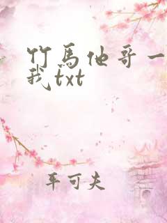 竹马他哥一直撩我txt