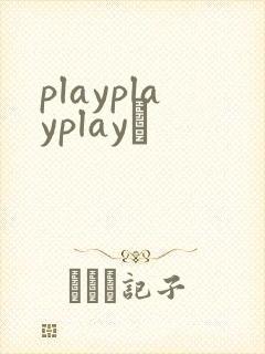 playplayplayʬ
