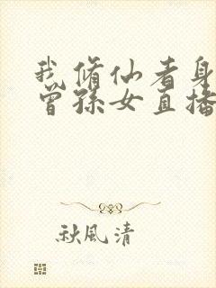 我修仙者身份被曾孙女直播曝光了