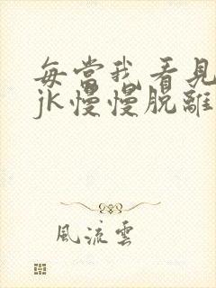 每当我看见她的jk慢慢脱离