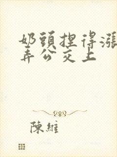 奶头捏得涨大玩弄公交上