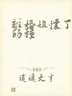 离婚姐怀了亲弟的种